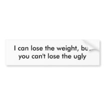 I can lose the weight, but you can't lose the ugly bumper stickers by Tachito I can lose the weight, but you can't lose the ugly bumper stickers
