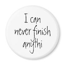 I can never finish anythi magnets