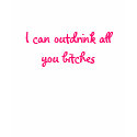 I can outdrink all you bitches t-shirts by t_iceskater1319 I can outdrink all you bitches t-shirts