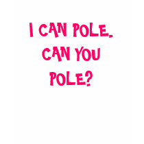 I CAN POLE.  CAN YOU POLE? t-shirts
