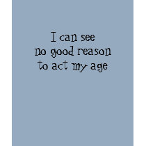 I can see no good reason to act my age t-shirts by geekhistory I can see no good reason to act my age t-shirts