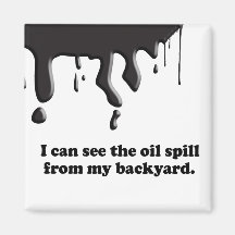 I CAN SEE THE OIL SPILL FROM MY BACK YARD MAGNETS