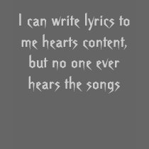 I can write lyrics to me hearts content... t-shirts