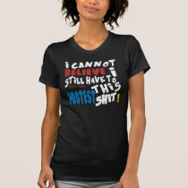 I cannot Believe I still have to protest this! t-shirts