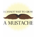 I cannot wait to grow a Mustache! t-shirts
