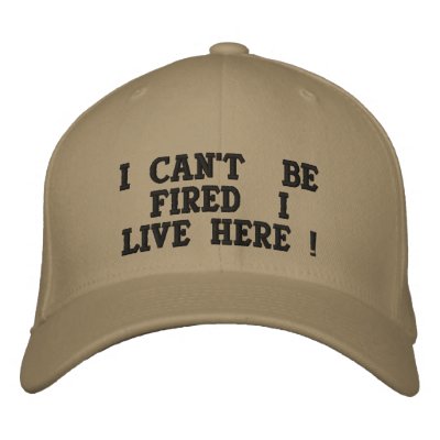 I CAN'T BE FIRED I LIVE HERE ! BASEBALL CAP I CAN'T BE FIRED I LIVE HERE ! BASEBALL CAP
