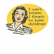 I Can't Believe, I Forgot to Have Children t-shirts