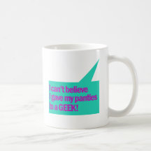 I cant believe I gave my panties to a geek Mug