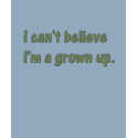 I can't believe I'm a grown up t-shirts
