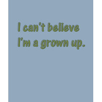 I can't believe I'm a grown up t-shirts by hdowney I can't believe I'm a grown up t-shirts