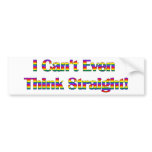 I Can't Even Think Straight Bumper Sticker