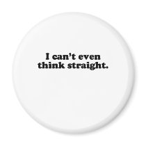 I CAN'T EVEN THINK STRAIGHT T-SHIRT magnets