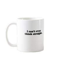 I CAN'T EVEN THINK STRAIGHT T-SHIRT mugs
