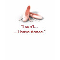 "I can't......I have dance." t-shirts