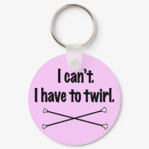 I Can't I Have To Twirl keychains
