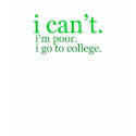 i can't. i'm poor. i go to college. t-shirt by nikinonsense i can't. i'm poor. i go to college. t-shirt