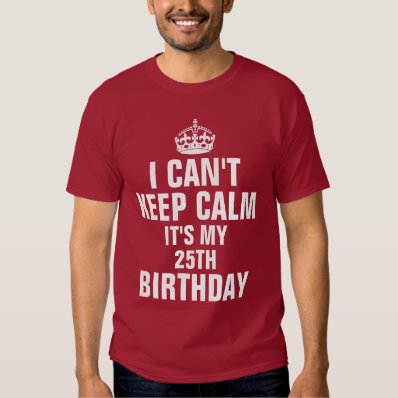 I can&#39;t keep calm it&#39;s my 25th birthday t shirt