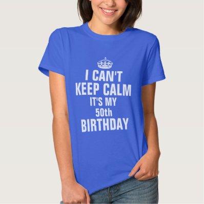 I can&#39;t keep calm it&#39;s my 50th birthday tee shirt
