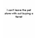 I can't leave the pet store with out buying a f... t-shirts by Gotferrets I can't leave the pet store with out buying a f... t-shirts