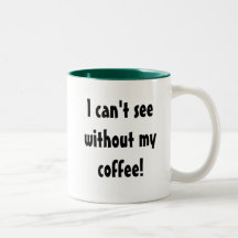 I can't see without my coffee! coffee mug