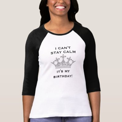 I Can&#39;t Stay Calm I&#39;ts My Birthday Funny Crown Shirt