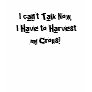 I can't Talk Now, I Have to Harvest my Crops! Tshirt I can't Talk Now, I Have to Harvest my Crops! Tshirt