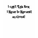 I can't Talk Now, I Have to Harvest my Crops! t-shirts by toadhunter I can't Talk Now, I Have to Harvest my Crops! t-shirts