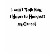 I can't Talk Now, I Have to Harvest my Crops! t-shirts