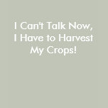 I Can't Talk Now, I Have to Harvest My Crops!