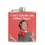 I can't tolerate you without liquor. hip flasks