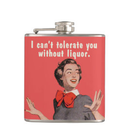 I can't tolerate you without liquor. hip flasks