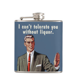 I can't tolerate you without liquor. Men's version Flask