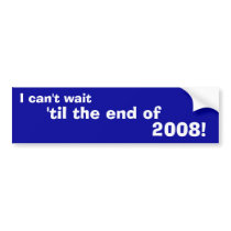 I can't wait, 'til the end of, 2008! bumper stickers by ckthurber I can't wait, 'til the end of, 2008! bumper stickers