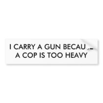 I CARRY A GUN BECAUSE A COP IS TOO HEAVY BUMPER STICKER