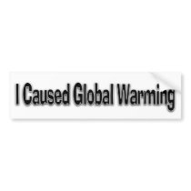 I Caused Global Warming Bumper Stickers