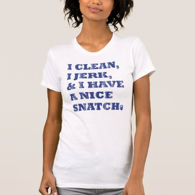 i clean i jerk and i have a nice snatch t-shirt