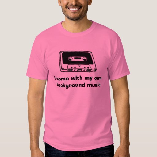 i come with my own background music t shirt