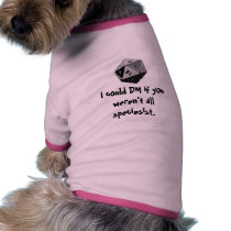 I could DM if you weren't all speciesist. Doggie Tee Shirt