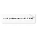 I could go either way on a lot of things. bumper stickers