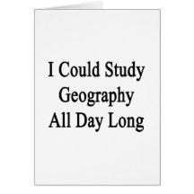 I Could Study Geography All Day Long Greeting Card