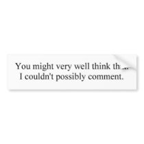 I couldn't possibly comment. bumper sticker