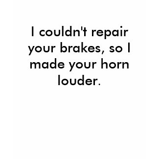 I couldn't repair your brakes, so I made your h... shirt