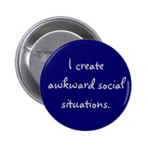 I create awkward social situations. buttons