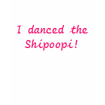I danced the Shipoopi! t-shirts