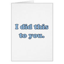 I did this to you. greeting card