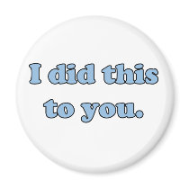 I did this to you. fridge magnet