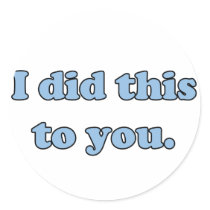 I did this to you. round sticker