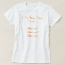 I Did Three Things Today...Miss you! Miss you! ... t-shirts