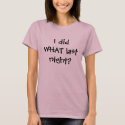I did WHAT last night? t-shirts