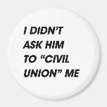 I DIDN'T ASK HIM TO CIVIL UNION ME REFRIGERATOR MAGNETS